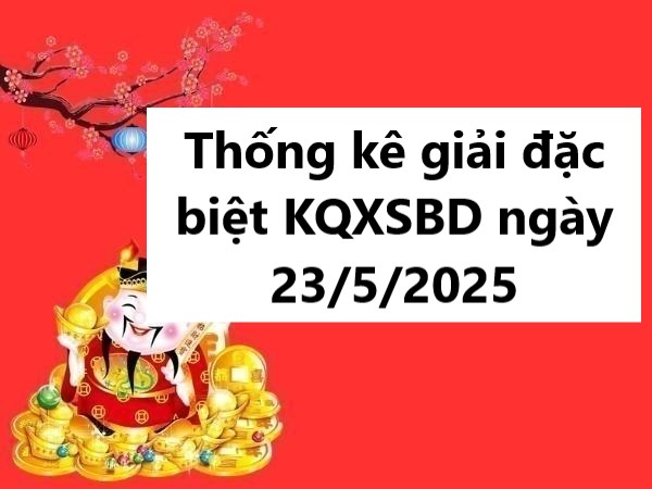 Thống kê giải đặc biệt KQXSBD ngày 23/5/2025 thứ 6