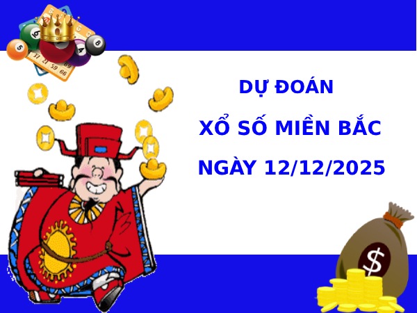 Dự đoán XSMB ngày 12/12/2025 thứ 6 may mắn tài lộc